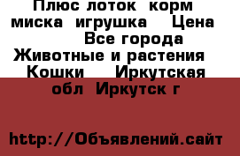 Плюс лоток, корм, миска, игрушка. › Цена ­ 50 - Все города Животные и растения » Кошки   . Иркутская обл.,Иркутск г.